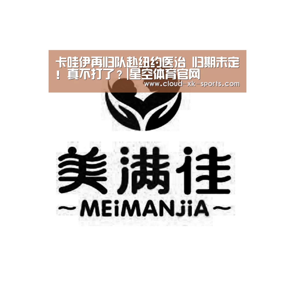 卡哇伊再归队赴纽约医治 归期未定!真不打了?|星空体育官网(图2) 星空体育